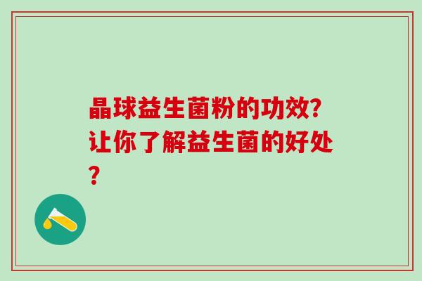 晶球益生菌粉的功效？让你了解益生菌的好处？