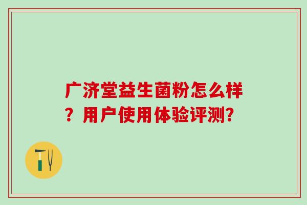 广济堂益生菌粉怎么样？用户使用体验评测？
