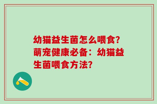 幼猫益生菌怎么喂食？萌宠健康必备：幼猫益生菌喂食方法？