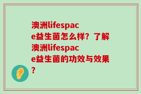 澳洲lifespace益生菌怎么样？了解澳洲lifespace益生菌的功效与效果？