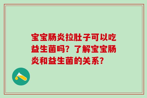 宝宝肠炎拉肚子可以吃益生菌吗？了解宝宝肠炎和益生菌的关系？