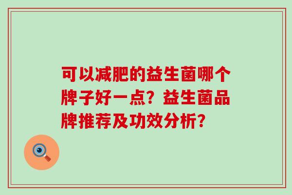 可以减肥的益生菌哪个牌子好一点？益生菌品牌推荐及功效分析？