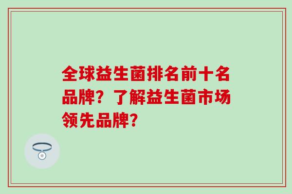 全球益生菌排名前十名品牌？了解益生菌市场领先品牌？