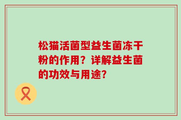 松猫活菌型益生菌冻干粉的作用？详解益生菌的功效与用途？