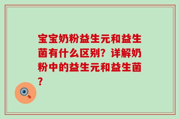 宝宝奶粉益生元和益生菌有什么区别？详解奶粉中的益生元和益生菌？