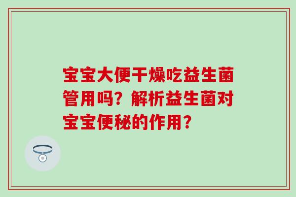 宝宝大便干燥吃益生菌管用吗？解析益生菌对宝宝便秘的作用？
