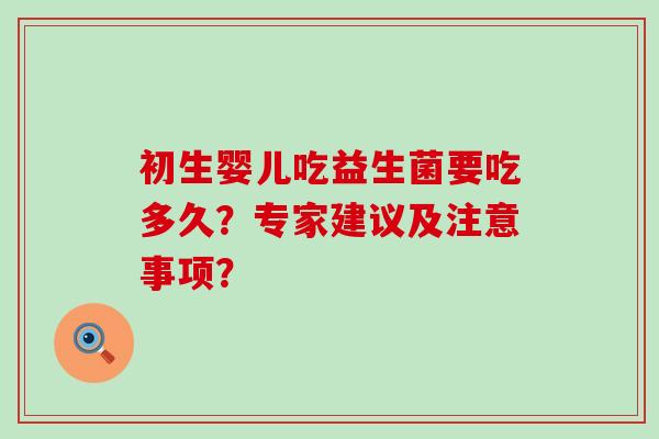 初生婴儿吃益生菌要吃多久？专家建议及注意事项？