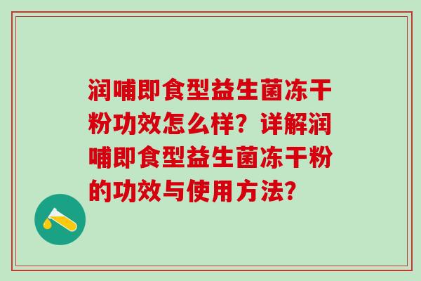 润哺即食型益生菌冻干粉功效怎么样？详解润哺即食型益生菌冻干粉的功效与使用方法？