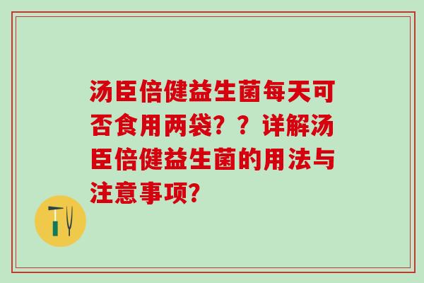 汤臣倍健益生菌每天可否食用两袋？？详解汤臣倍健益生菌的用法与注意事项？