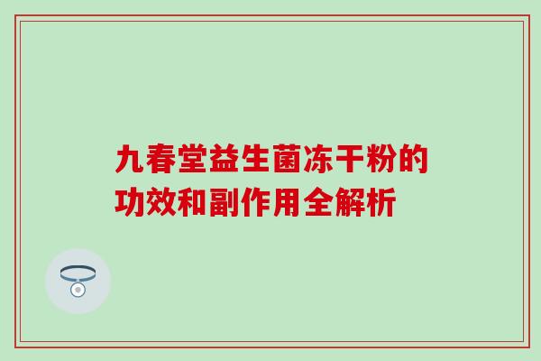 九春堂益生菌冻干粉的功效和副作用全解析