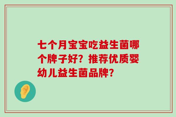 七个月宝宝吃益生菌哪个牌子好？推荐优质婴幼儿益生菌品牌？