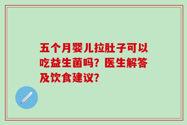 五个月婴儿拉肚子可以吃益生菌吗？医生解答及饮食建议？