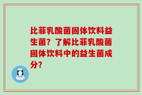 比菲乳酸菌固体饮料益生菌？了解比菲乳酸菌固体饮料中的益生菌成分？