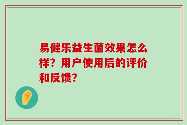易健乐益生菌效果怎么样？用户使用后的评价和反馈？