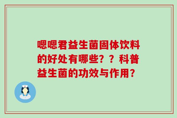 嗯嗯君益生菌固体饮料的好处有哪些？？科普益生菌的功效与作用？