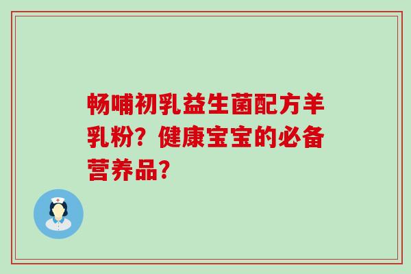 畅哺初乳益生菌配方羊乳粉？健康宝宝的必备营养品？