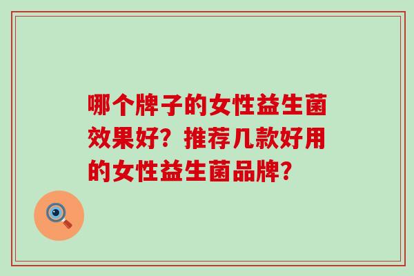 哪个牌子的女性益生菌效果好？推荐几款好用的女性益生菌品牌？