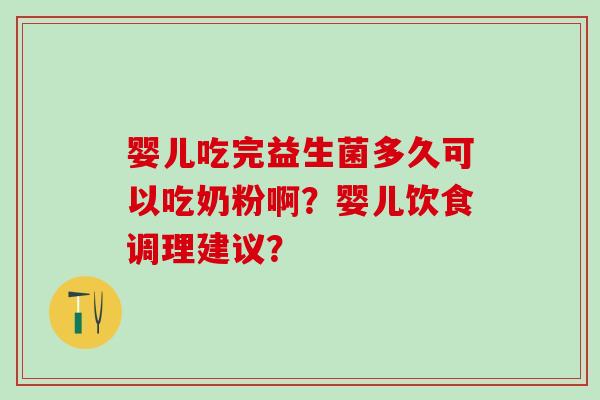 婴儿吃完益生菌多久可以吃奶粉啊？婴儿饮食调理建议？