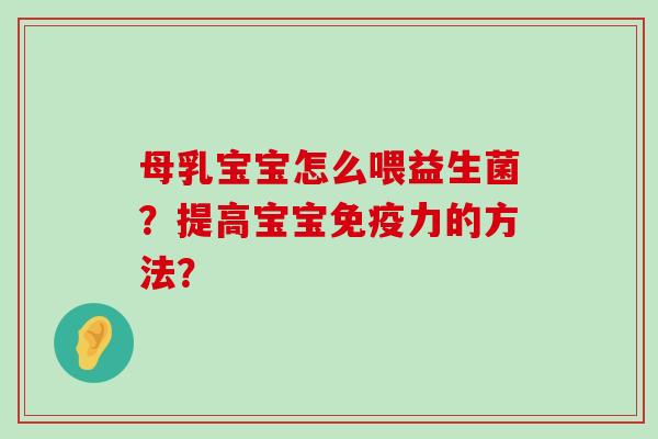 母乳宝宝怎么喂益生菌？提高宝宝免疫力的方法？