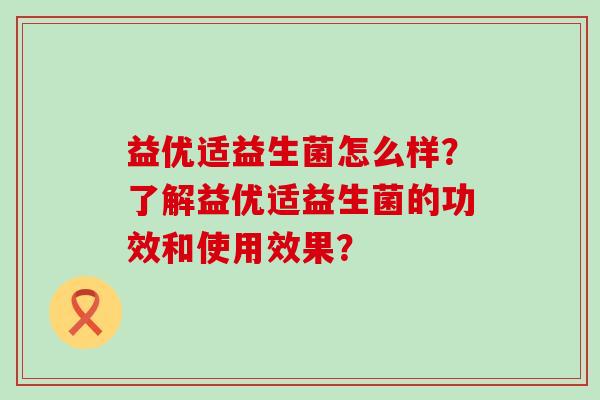 益优适益生菌怎么样？了解益优适益生菌的功效和使用效果？