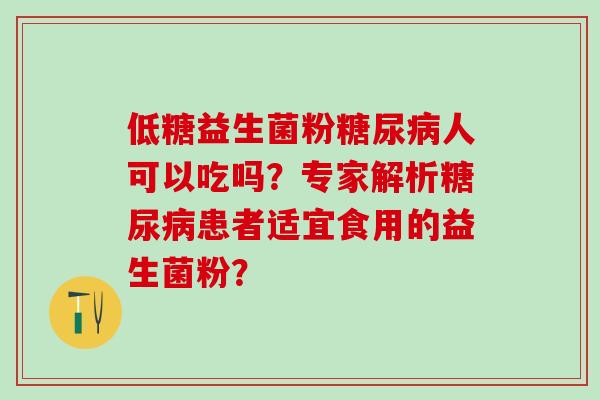 低糖益生菌粉糖尿病人可以吃吗？专家解析糖尿病患者适宜食用的益生菌粉？