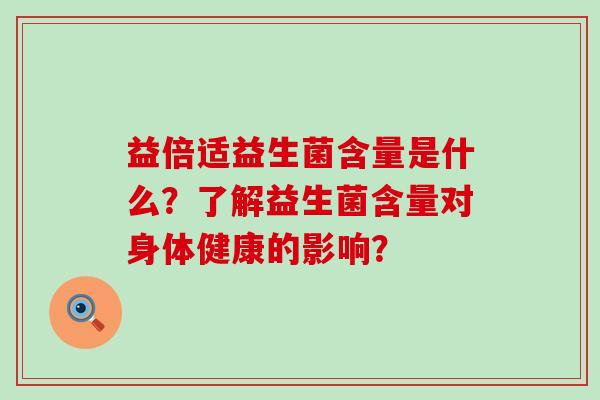 益倍适益生菌含量是什么？了解益生菌含量对身体健康的影响？