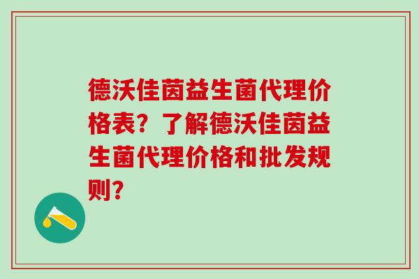 德沃佳茵益生菌代理价格表？了解德沃佳茵益生菌代理价格和批发规则？