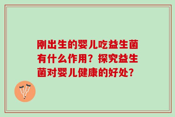 刚出生的婴儿吃益生菌有什么作用？探究益生菌对婴儿健康的好处？