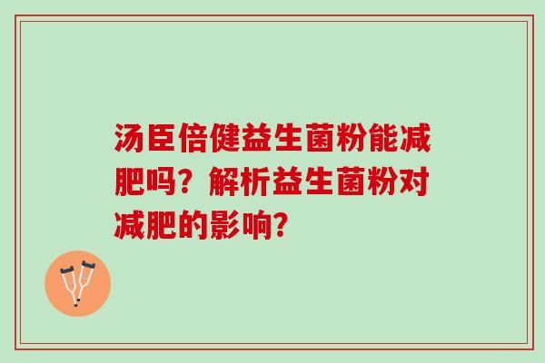 汤臣倍健益生菌粉能减肥吗？解析益生菌粉对减肥的影响？