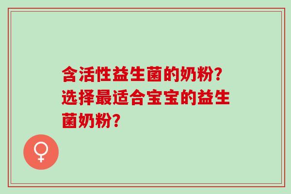 含活性益生菌的奶粉？选择最适合宝宝的益生菌奶粉？