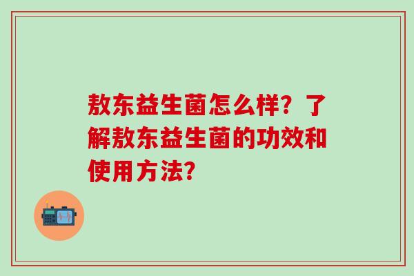 敖东益生菌怎么样？了解敖东益生菌的功效和使用方法？