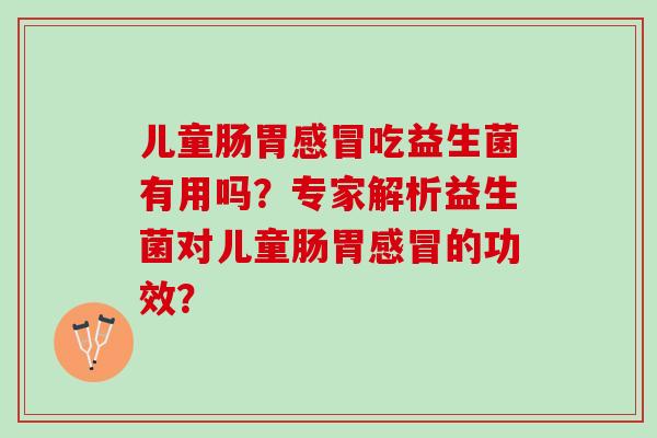 儿童肠胃感冒吃益生菌有用吗？专家解析益生菌对儿童肠胃感冒的功效？