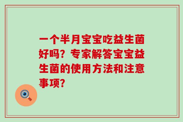 一个半月宝宝吃益生菌好吗？专家解答宝宝益生菌的使用方法和注意事项？