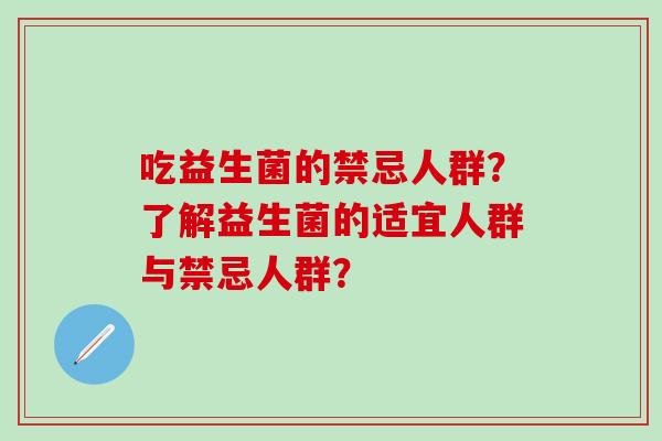 吃益生菌的禁忌人群？了解益生菌的适宜人群与禁忌人群？