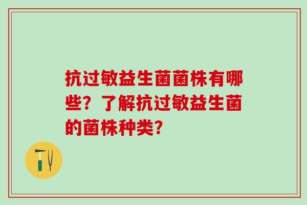 抗过敏益生菌菌株有哪些？了解抗过敏益生菌的菌株种类？