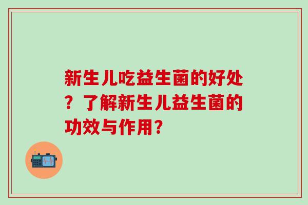 新生儿吃益生菌的好处？了解新生儿益生菌的功效与作用？