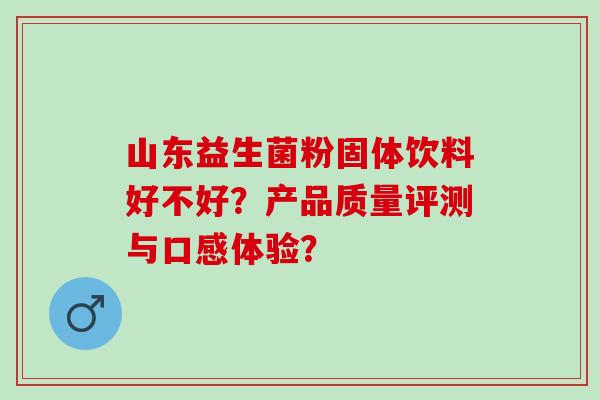 山东益生菌粉固体饮料好不好？产品质量评测与口感体验？