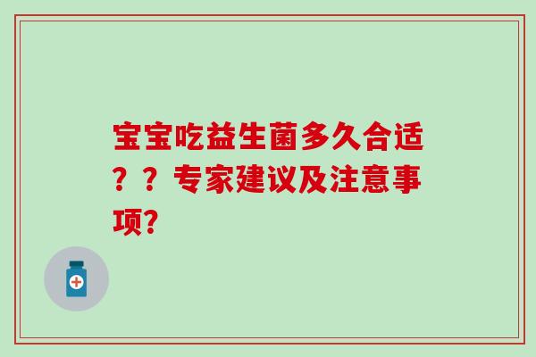 宝宝吃益生菌多久合适？？专家建议及注意事项？