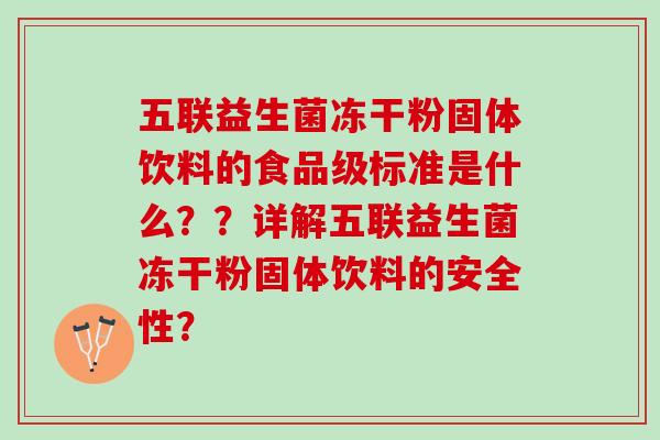 五联益生菌冻干粉固体饮料的食品级标准是什么？？详解五联益生菌冻干粉固体饮料的安全性？
