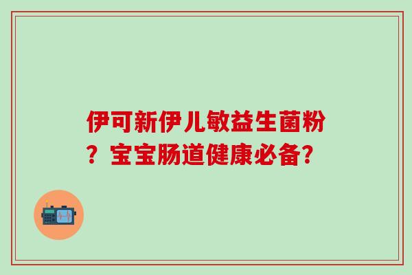 伊可新伊儿敏益生菌粉？宝宝肠道健康必备？