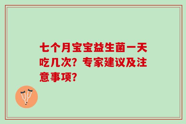 七个月宝宝益生菌一天吃几次？专家建议及注意事项？