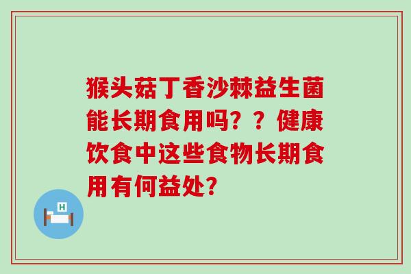 猴头菇丁香沙棘益生菌能长期食用吗？？健康饮食中这些食物长期食用有何益处？