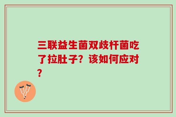 三联益生菌双歧杆菌吃了拉肚子？该如何应对？