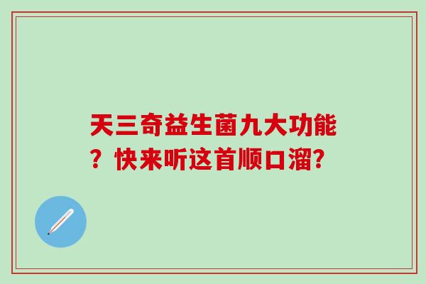 天三奇益生菌九大功能？快来听这首顺口溜？