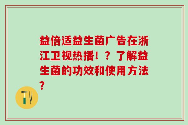 益倍适益生菌广告在浙江卫视热播！？了解益生菌的功效和使用方法？