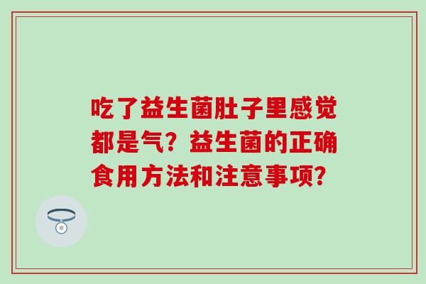 吃了益生菌肚子里感觉都是气？益生菌的正确食用方法和注意事项？