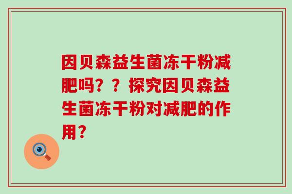 因贝森益生菌冻干粉减肥吗？？探究因贝森益生菌冻干粉对减肥的作用？