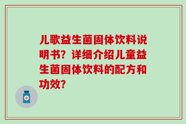 儿歌益生菌固体饮料说明书？详细介绍儿童益生菌固体饮料的配方和功效？