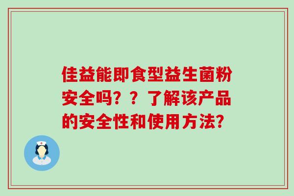 佳益能即食型益生菌粉安全吗？？了解该产品的安全性和使用方法？