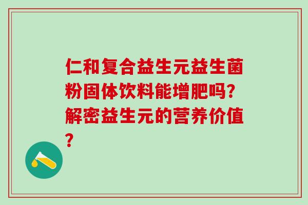 仁和复合益生元益生菌粉固体饮料能增肥吗？解密益生元的营养价值？